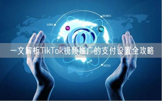 一文解析TikTok视频推广的支付设置全攻略
