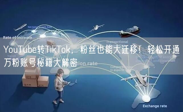 YouTube转TikTok，粉丝也能大迁移！轻松开通万粉账号秘籍大解密