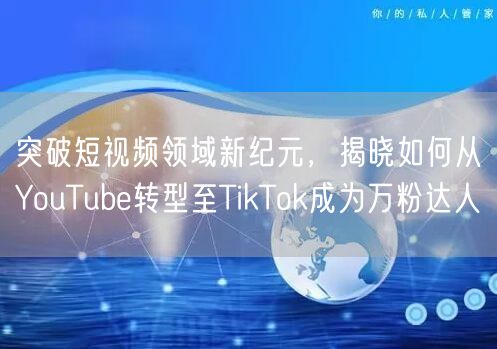 突破短视频领域新纪元，揭晓如何从YouTube转型至TikTok成为万粉达人