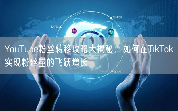 YouTube粉丝转移攻略大揭秘：如何在TikTok实现粉丝量的飞跃增长