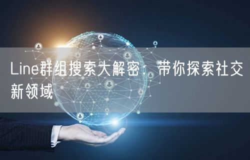 Line群组搜索大解密：带你探索社交新领域