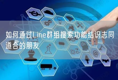 如何通过Line群组搜索功能结识志同道合的朋友