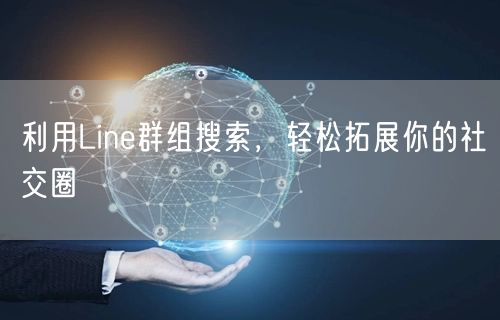 利用Line群组搜索，轻松拓展你的社交圈