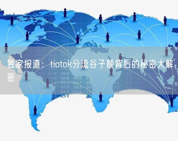 独家报道：tiotok分流谷子额背后的秘密大解密