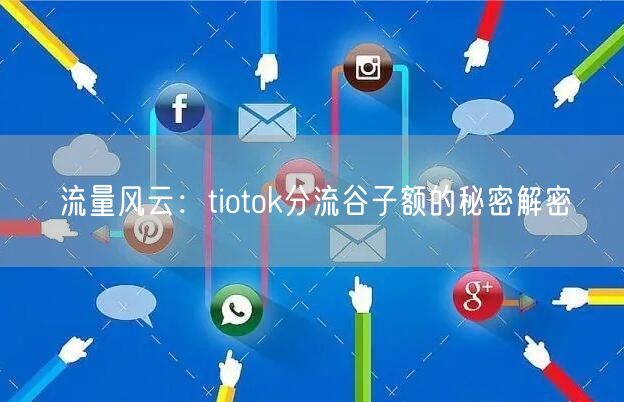 流量风云：tiotok分流谷子额的秘密解密