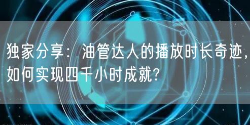 独家分享：油管达人的播放时长奇迹，如何实现四千小时成就?