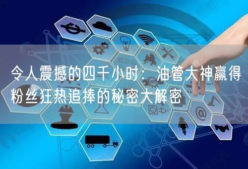 令人震撼的四千小时：油管大神赢得粉丝狂热追捧的秘密大解密