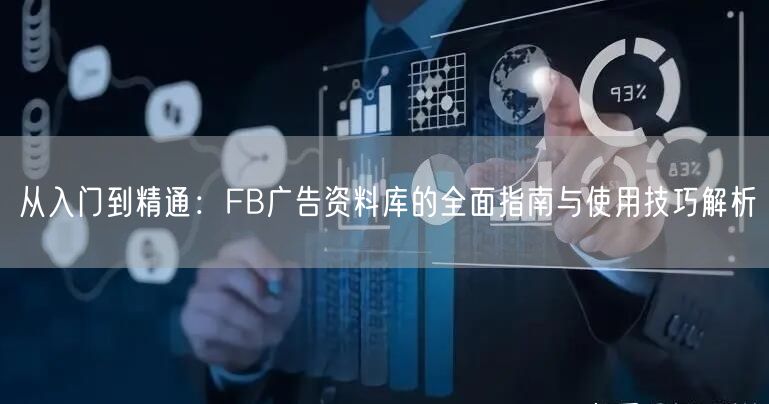 从入门到精通：FB广告资料库的全面指南与使用技巧解析