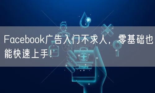 Facebook广告入门不求人，零基础也能快速上手！