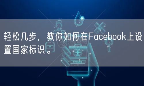 轻松几步，教你如何在Facebook上设置国家标识。