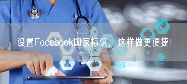设置Facebook国家标识，这样做更便捷！