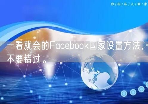 一看就会的Facebook国家设置方法，不要错过。